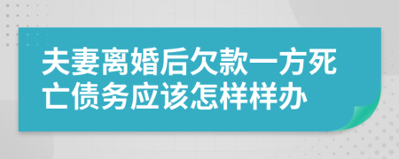 夫妻离婚后欠款一方死亡债务应该怎样样办