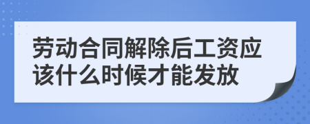 劳动合同解除后工资应该什么时候才能发放