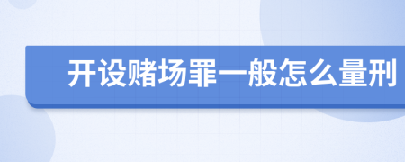 开设赌场罪一般怎么量刑