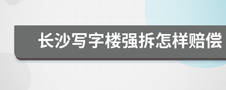 长沙写字楼强拆怎样赔偿