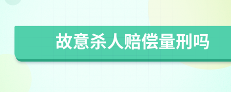 故意杀人赔偿量刑吗