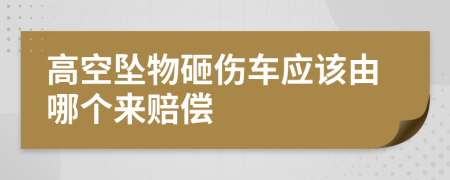 高空坠物砸伤车应该由哪个来赔偿