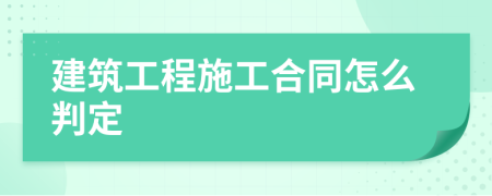 建筑工程施工合同怎么判定