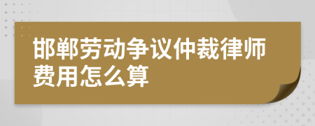 邯郸劳动争议仲裁律师费用怎么算