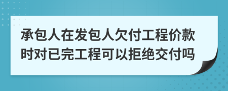 承包人在发包人欠付工程价款时对已完工程可以拒绝交付吗