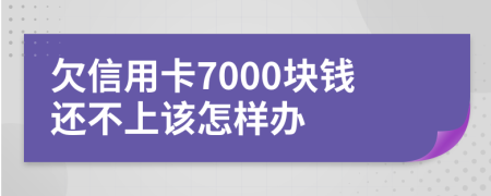 欠信用卡7000块钱还不上该怎样办