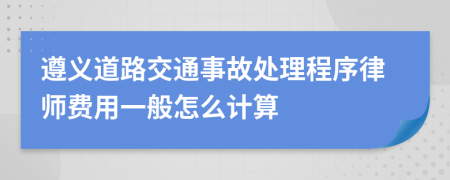 遵义道路交通事故处理程序律师费用一般怎么计算