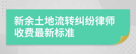 新余土地流转纠纷律师收费最新标准