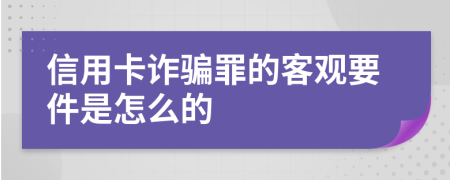 信用卡诈骗罪的客观要件是怎么的