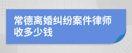 常德离婚纠纷案件律师收多少钱