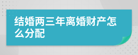 结婚两三年离婚财产怎么分配