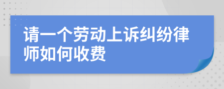 请一个劳动上诉纠纷律师如何收费