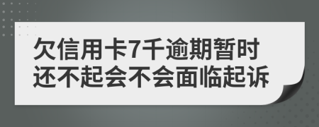 欠信用卡7千逾期暂时还不起会不会面临起诉