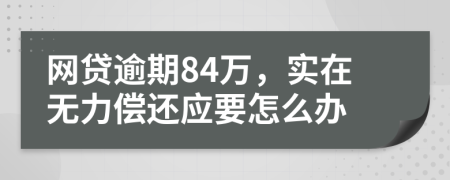 网贷逾期84万，实在无力偿还应要怎么办