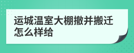 运城温室大棚撤并搬迁怎么样给