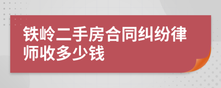 铁岭二手房合同纠纷律师收多少钱