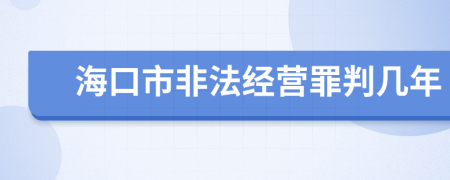 海口市非法经营罪判几年