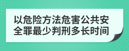 以危险方法危害公共安全罪最少判刑多长时间