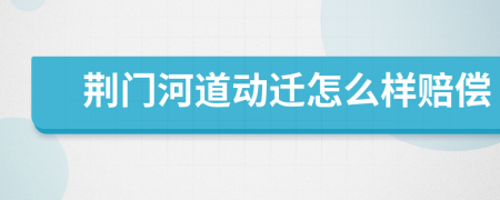 荆门河道动迁怎么样赔偿