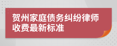 贺州家庭债务纠纷律师收费最新标准