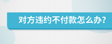 对方违约不付款怎么办？