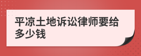 平凉土地诉讼律师要给多少钱