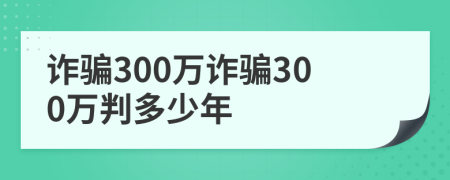 诈骗300万诈骗300万判多少年