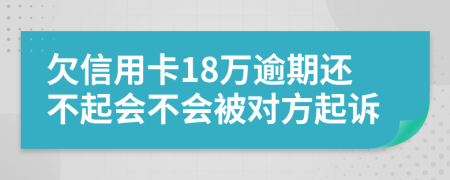 欠信用卡18万逾期还不起会不会被对方起诉