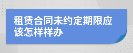 租赁合同未约定期限应该怎样样办
