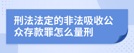 刑法法定的非法吸收公众存款罪怎么量刑