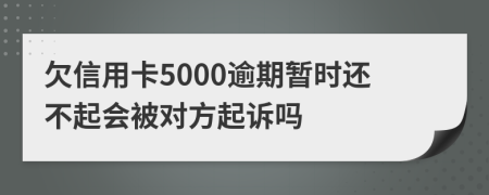 欠信用卡5000逾期暂时还不起会被对方起诉吗