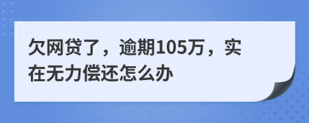 欠网贷了，逾期105万，实在无力偿还怎么办