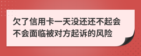 欠了信用卡一天没还还不起会不会面临被对方起诉的风险