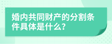 婚内共同财产的分割条件具体是什么？