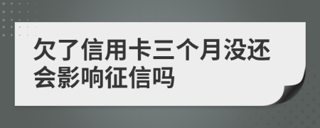 欠了信用卡三个月没还会影响征信吗