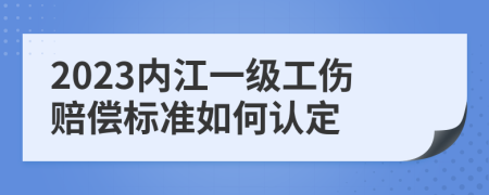 2023内江一级工伤赔偿标准如何认定