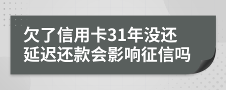 欠了信用卡31年没还延迟还款会影响征信吗