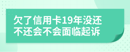 欠了信用卡19年没还不还会不会面临起诉