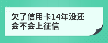 欠了信用卡14年没还会不会上征信