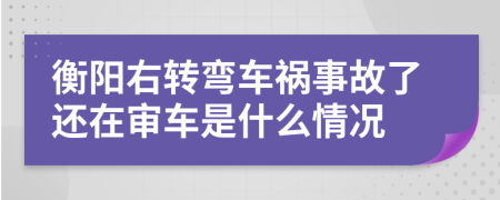 衡阳右转弯车祸事故了还在审车是什么情况