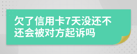 欠了信用卡7天没还不还会被对方起诉吗