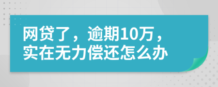 网贷了，逾期10万，实在无力偿还怎么办