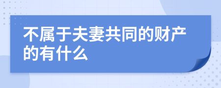 不属于夫妻共同的财产的有什么