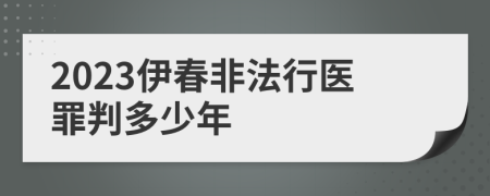 2023伊春非法行医罪判多少年