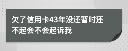 欠了信用卡43年没还暂时还不起会不会起诉我