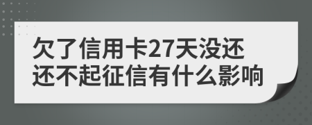 欠了信用卡27天没还还不起征信有什么影响