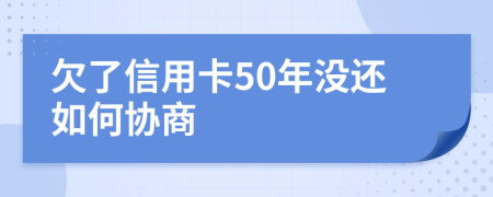 欠了信用卡50年没还如何协商