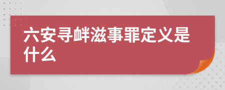 六安寻衅滋事罪定义是什么