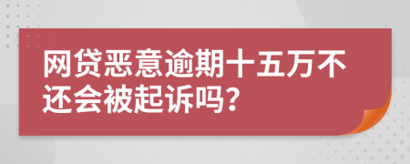 网贷恶意逾期十五万不还会被起诉吗？