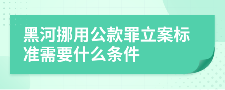 黑河挪用公款罪立案标准需要什么条件